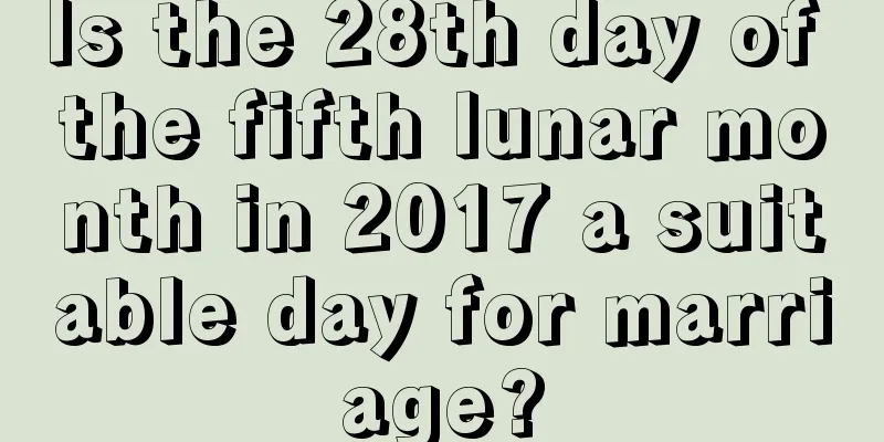 Is the 28th day of the fifth lunar month in 2017 a suitable day for marriage?