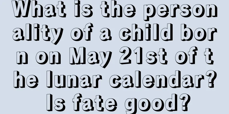 What is the personality of a child born on May 21st of the lunar calendar? Is fate good?