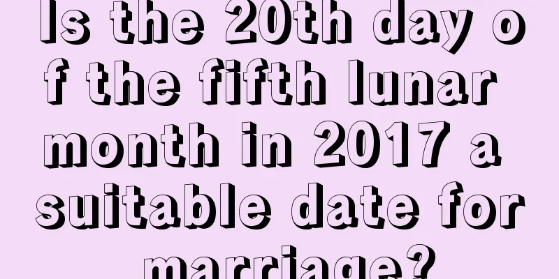 Is the 20th day of the fifth lunar month in 2017 a suitable date for marriage?