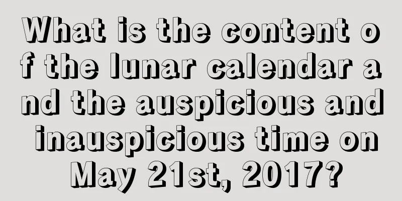 What is the content of the lunar calendar and the auspicious and inauspicious time on May 21st, 2017?