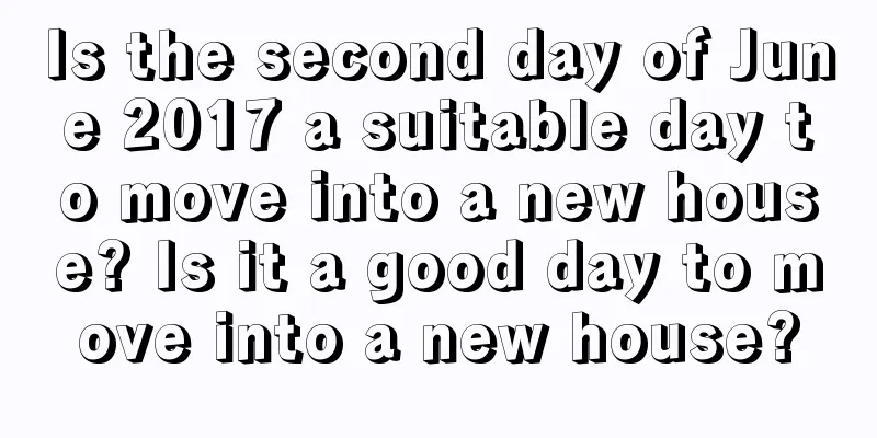Is the second day of June 2017 a suitable day to move into a new house? Is it a good day to move into a new house?