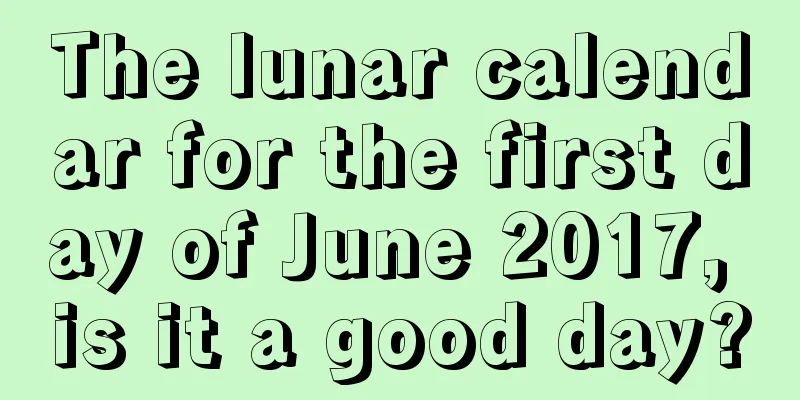 The lunar calendar for the first day of June 2017, is it a good day?