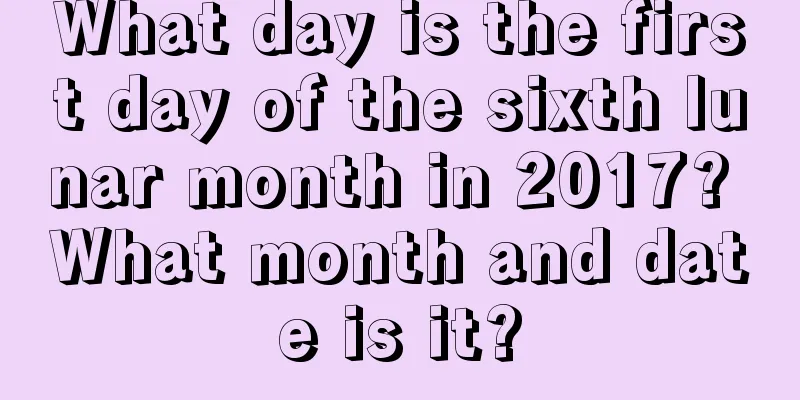 What day is the first day of the sixth lunar month in 2017? What month and date is it?