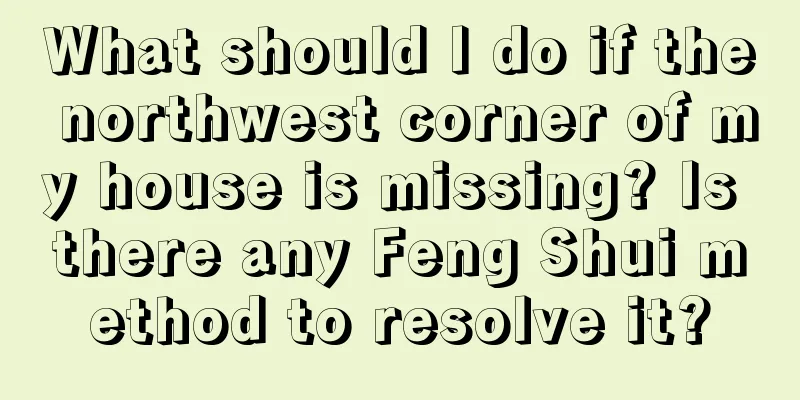 What should I do if the northwest corner of my house is missing? Is there any Feng Shui method to resolve it?