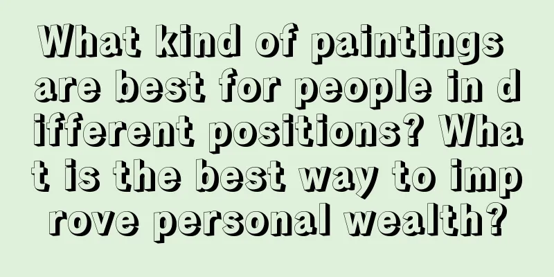 What kind of paintings are best for people in different positions? What is the best way to improve personal wealth?