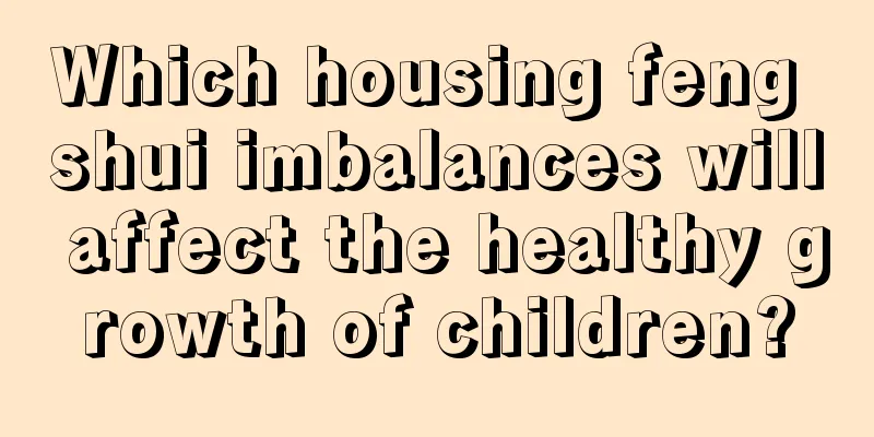 Which housing feng shui imbalances will affect the healthy growth of children?