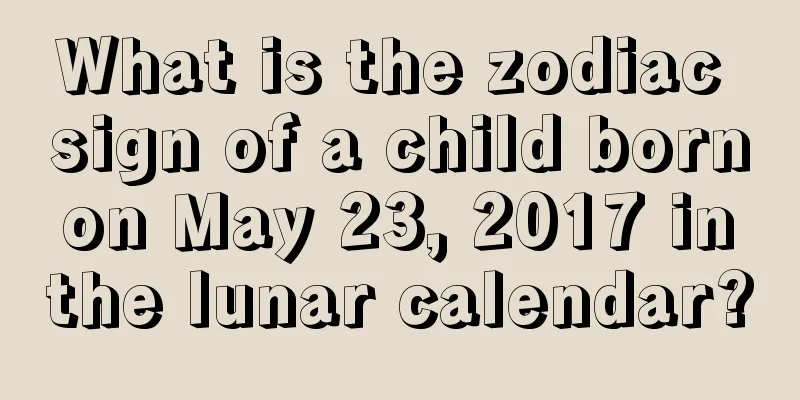 What is the zodiac sign of a child born on May 23, 2017 in the lunar calendar?