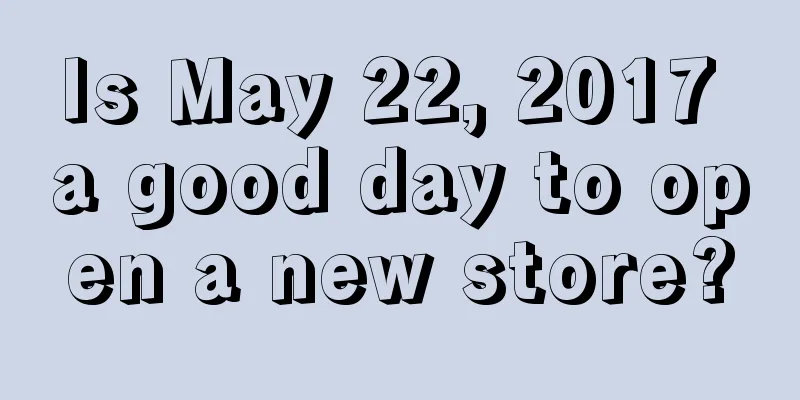 Is May 22, 2017 a good day to open a new store?