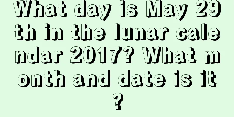 What day is May 29th in the lunar calendar 2017? What month and date is it?