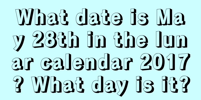 What date is May 28th in the lunar calendar 2017? What day is it?