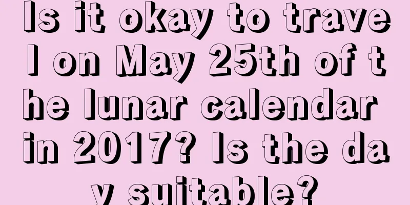 Is it okay to travel on May 25th of the lunar calendar in 2017? Is the day suitable?