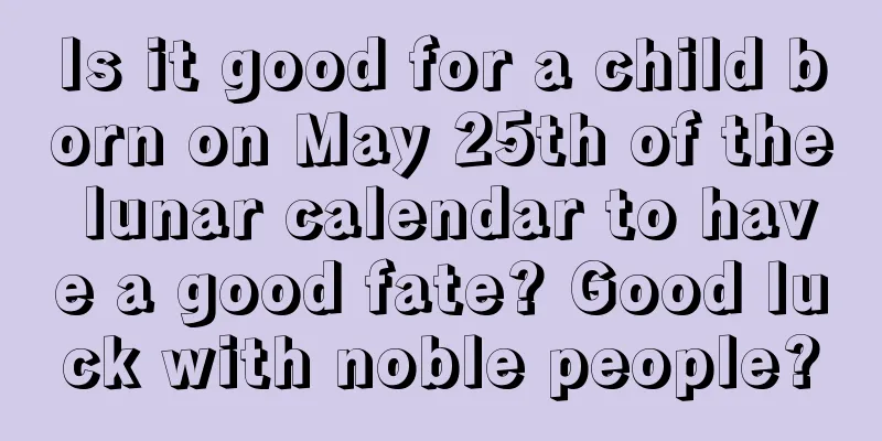 Is it good for a child born on May 25th of the lunar calendar to have a good fate? Good luck with noble people?