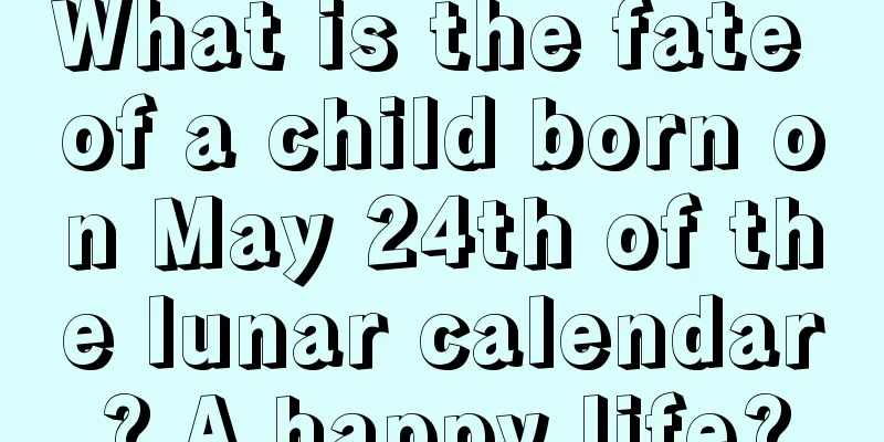 What is the fate of a child born on May 24th of the lunar calendar? A happy life?