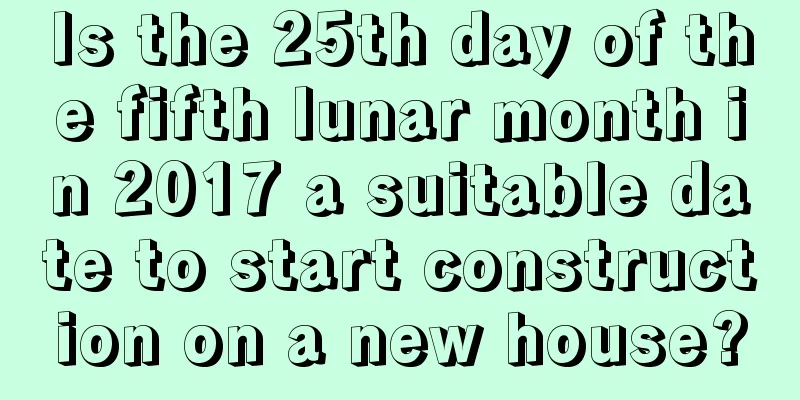 Is the 25th day of the fifth lunar month in 2017 a suitable date to start construction on a new house?