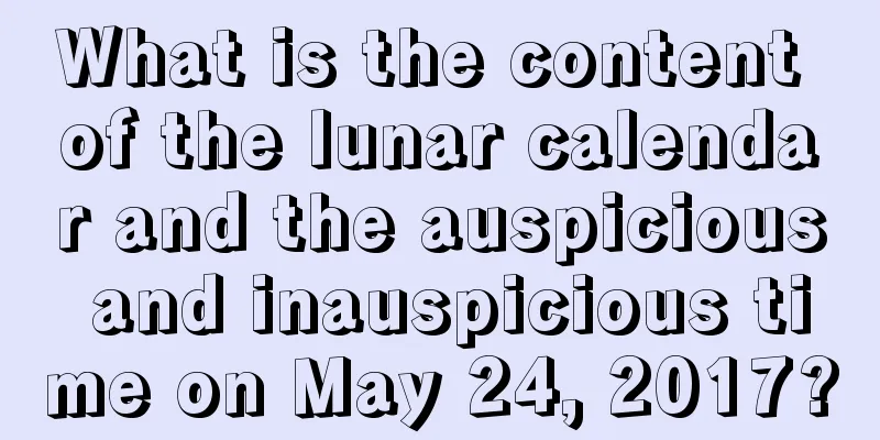 What is the content of the lunar calendar and the auspicious and inauspicious time on May 24, 2017?