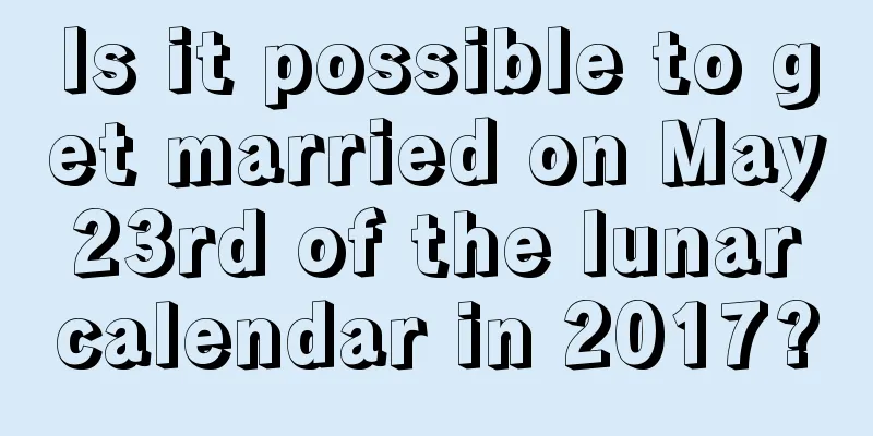 Is it possible to get married on May 23rd of the lunar calendar in 2017?