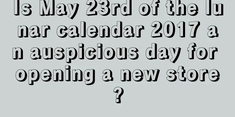 Is May 23rd of the lunar calendar 2017 an auspicious day for opening a new store?