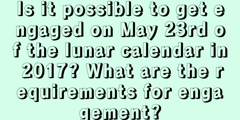 Is it possible to get engaged on May 23rd of the lunar calendar in 2017? What are the requirements for engagement?