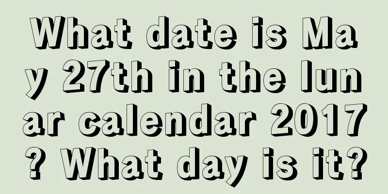 What date is May 27th in the lunar calendar 2017? What day is it?
