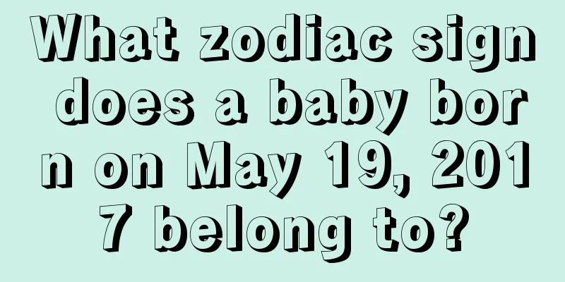 What zodiac sign does a baby born on May 19, 2017 belong to?