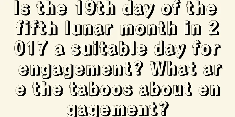 Is the 19th day of the fifth lunar month in 2017 a suitable day for engagement? What are the taboos about engagement?