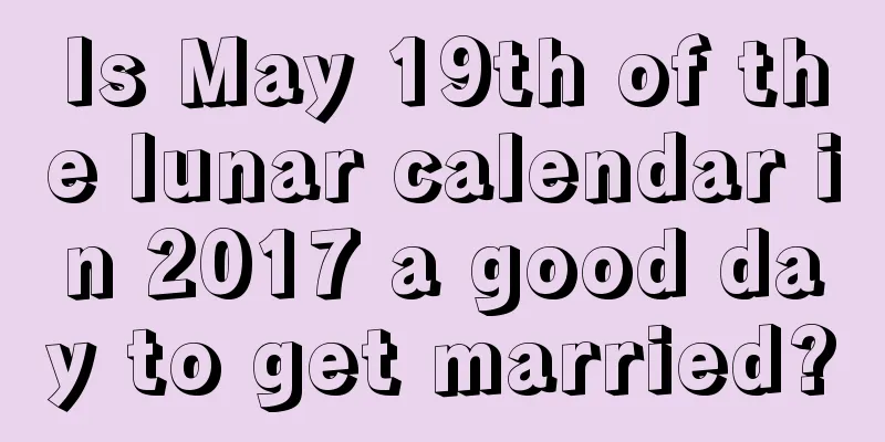 Is May 19th of the lunar calendar in 2017 a good day to get married?