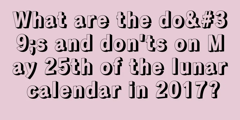 What are the do's and don'ts on May 25th of the lunar calendar in 2017?