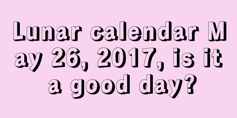 Lunar calendar May 26, 2017, is it a good day?