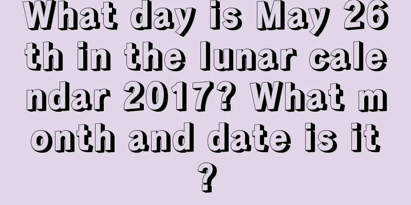 What day is May 26th in the lunar calendar 2017? What month and date is it?