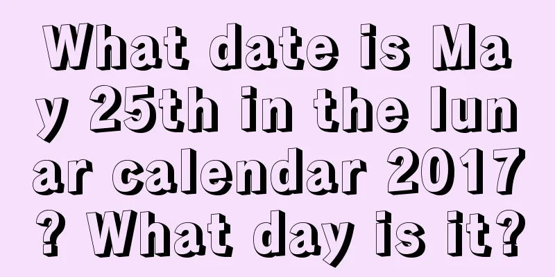 What date is May 25th in the lunar calendar 2017? What day is it?