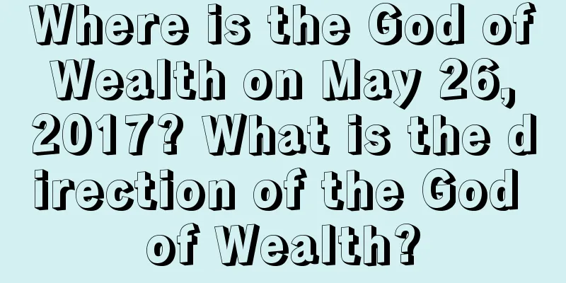 Where is the God of Wealth on May 26, 2017? What is the direction of the God of Wealth?