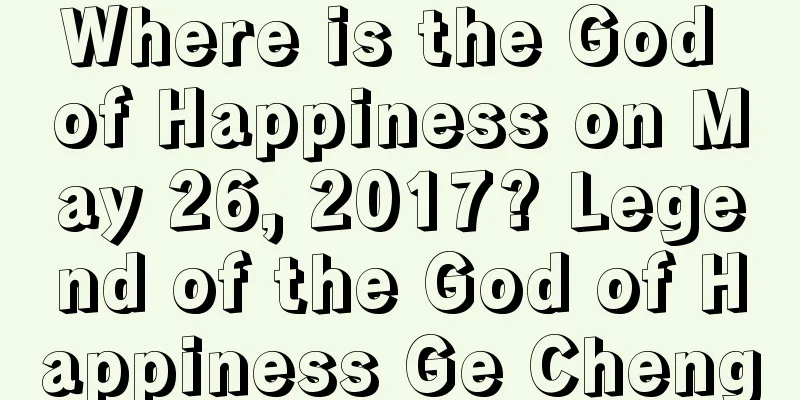 Where is the God of Happiness on May 26, 2017? Legend of the God of Happiness Ge Cheng