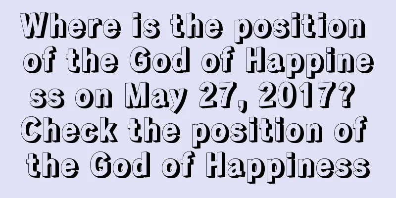 Where is the position of the God of Happiness on May 27, 2017? Check the position of the God of Happiness