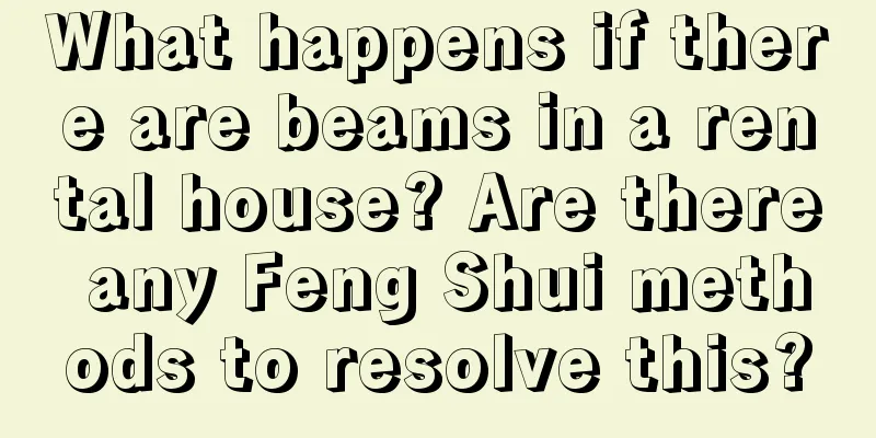 What happens if there are beams in a rental house? Are there any Feng Shui methods to resolve this?