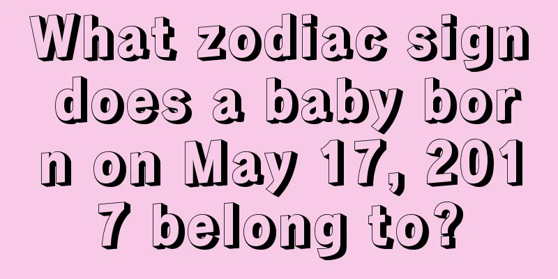 What zodiac sign does a baby born on May 17, 2017 belong to?