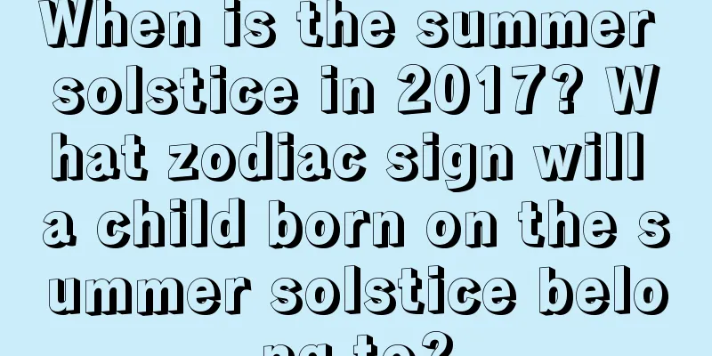 When is the summer solstice in 2017? What zodiac sign will a child born on the summer solstice belong to?