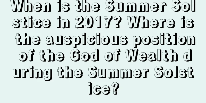When is the Summer Solstice in 2017? Where is the auspicious position of the God of Wealth during the Summer Solstice?