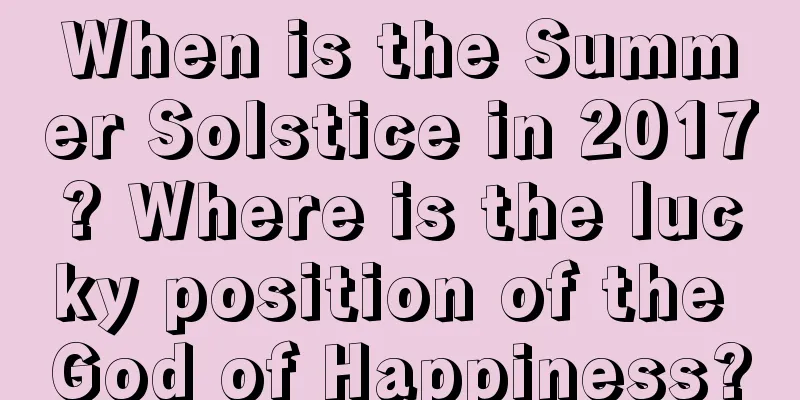 When is the Summer Solstice in 2017? Where is the lucky position of the God of Happiness?