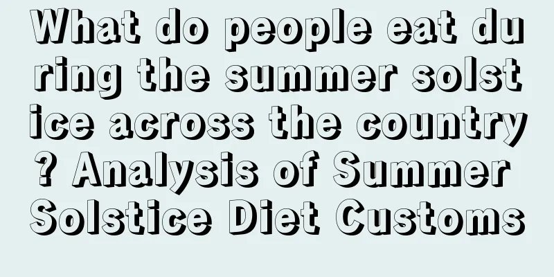 What do people eat during the summer solstice across the country? Analysis of Summer Solstice Diet Customs
