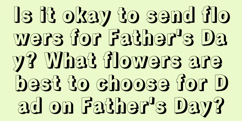 Is it okay to send flowers for Father's Day? What flowers are best to choose for Dad on Father's Day?