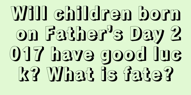 Will children born on Father’s Day 2017 have good luck? What is fate?