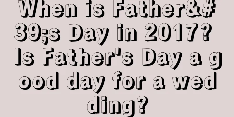 When is Father's Day in 2017? Is Father's Day a good day for a wedding?
