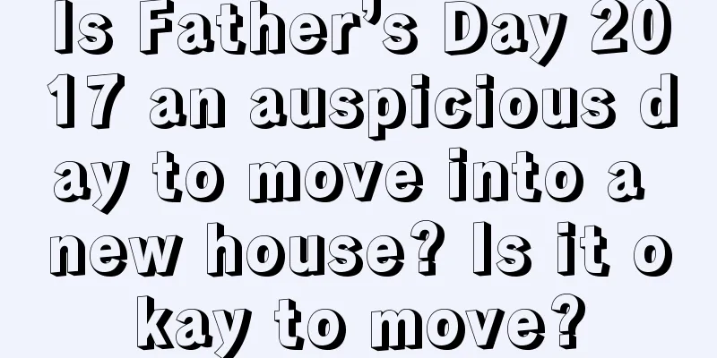 Is Father’s Day 2017 an auspicious day to move into a new house? Is it okay to move?