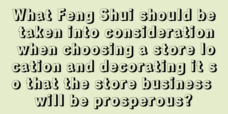 What Feng Shui should be taken into consideration when choosing a store location and decorating it so that the store business will be prosperous?