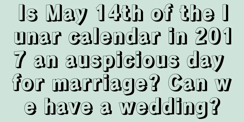 Is May 14th of the lunar calendar in 2017 an auspicious day for marriage? Can we have a wedding?