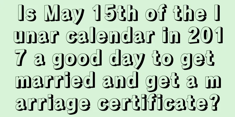 Is May 15th of the lunar calendar in 2017 a good day to get married and get a marriage certificate?
