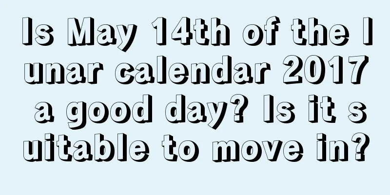 Is May 14th of the lunar calendar 2017 a good day? Is it suitable to move in?