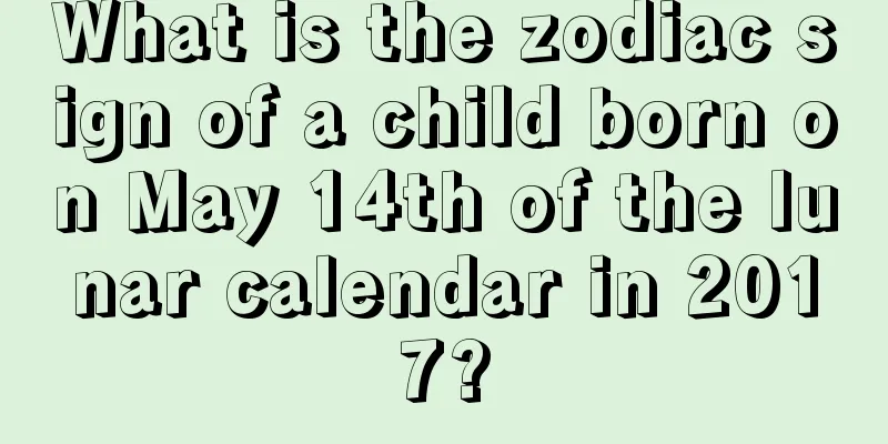 What is the zodiac sign of a child born on May 14th of the lunar calendar in 2017?