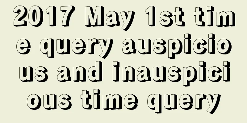 2017 May 1st time query auspicious and inauspicious time query