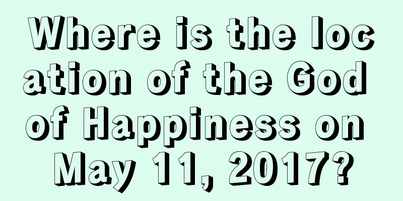 Where is the location of the God of Happiness on May 11, 2017?